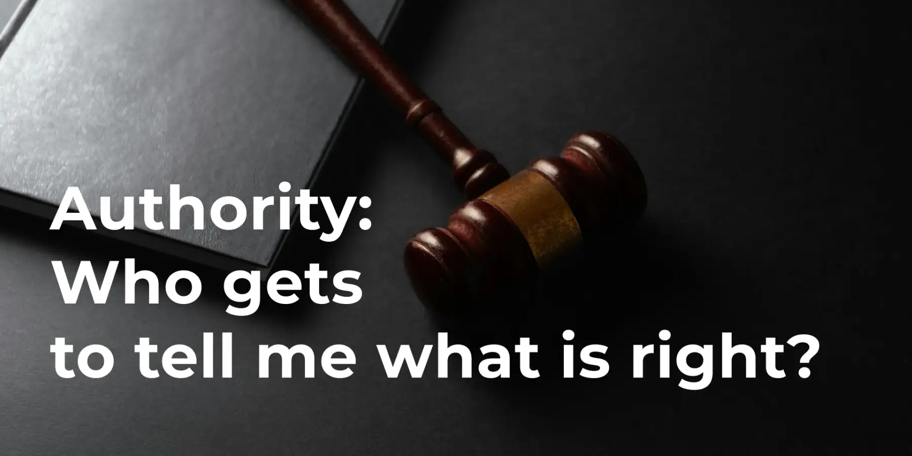 Authority: Who gets to tell me what is right?